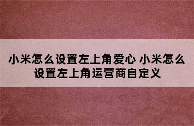 小米怎么设置左上角爱心 小米怎么设置左上角运营商自定义